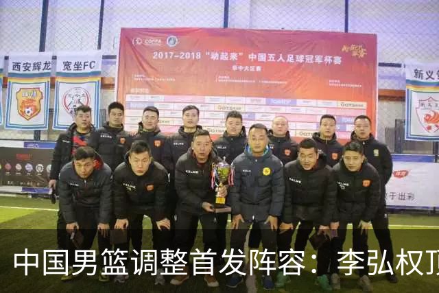 中国男篮调整首发阵容：李弘权顶替王俊杰首发 杨瀚森继续替补