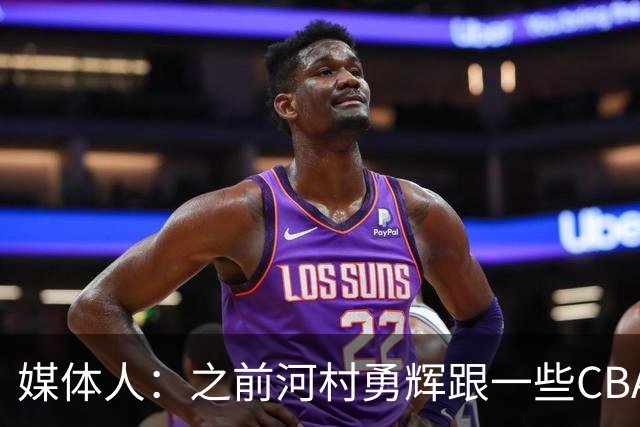 媒体人：之前河村勇辉跟一些CBA球队有过交流 表达过打CBA的想法