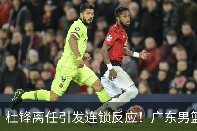 杜锋离任引发连锁反应！广东男篮两名球员有望留队，五位球员或将离队失业