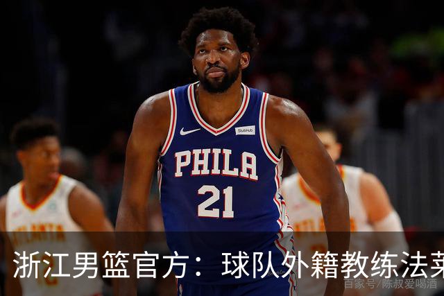 浙江男篮官方：球队外籍教练法莱卡斯将继续担任球队主帅