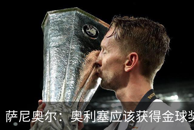 萨尼奥尔：奥利塞应该获得金球奖 他过几年再去皇马也不迟