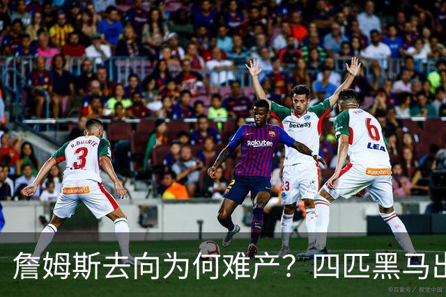 詹姆斯去向为何难产？四匹黑马出现加剧混乱